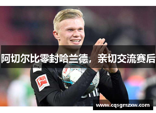 阿切尔比零封哈兰德，亲切交流赛后